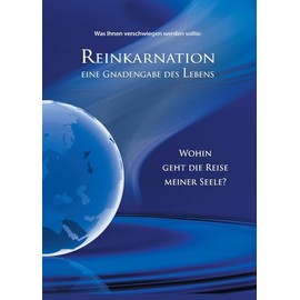 Reinkarnation: Eine Gnadengabe des Lebens. Wohin geht die Reise meiner Seele?