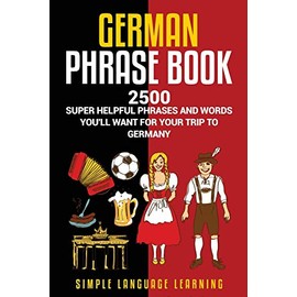 German Phrasebook: 2500 Super Helpful Phrases and Words Youâll Want for Your Trip to Germany