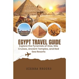 Egypt Travel Guide: Explore the Pyramids of Giza, Nile Cruises, Ancient Temples, and Red Sea Resorts