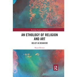 An Ethology of Religion and Art: Belief as Behavior (Routledge Studies in Religion)