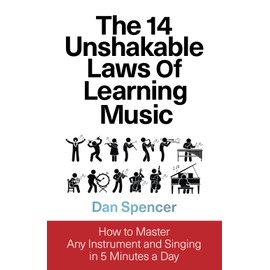 The 14 Unshakable Laws of Learning Music: How to Master Any Instrument and Singing in 5 Minutes a Day
