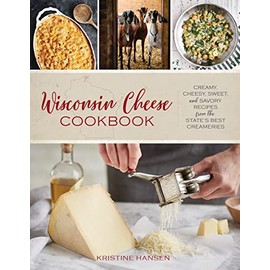 Wisconsin Cheese Cookbook: Creamy, Cheesy, Sweet, and Savory Recipes from the State’s Best Creameries