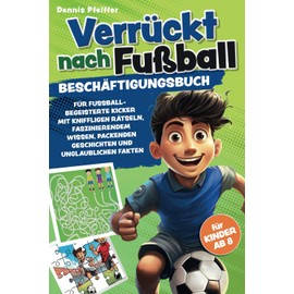 Verrückt nach Fußball - für Kinder ab 8: Beschäftigungsbuch für fussballbegeisterte Kicker mit kniffligen Rätseln, faszinierendem Wissen, packenden Geschichten und unglaublichen Fakten
