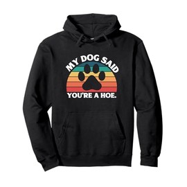 My Dog Said You're A Hoe Funny Quote Pullover Hoodie