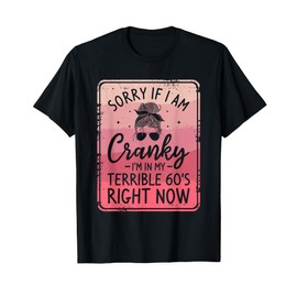 Sorry If I Am Cranky I'm In My Terrible 60's Right Now T-Shirt