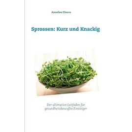 Sprossen: Kurz und Knackig: Das ultimative Handbuch für gesundheitsbewusste Einsteiger
