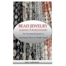 BEAD JEWELRY MAKING FOR BEGINNERS: An Essential Guide to Learning How to Make Bead Jewelry