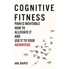 Cognitive Fitness: Pain Is Inevitable. How to Alleviate It and Use It to Your Advantage.
