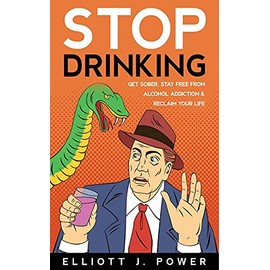 Stop Drinking: Get Sober, Stay Free from Alcohol Addiction and Reclaim Your Life