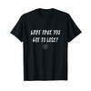 What have you got to lose? Uplifting Quotes Tshirt
