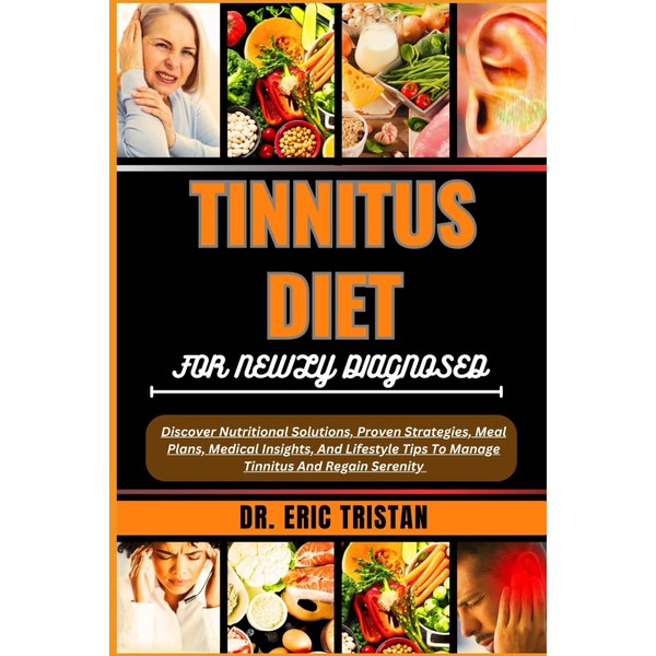 TINNITUS DIET FOR NEWLY DIAGNOSED: Discover Nutritional Solutions, Proven Strategies,