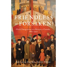 Friendless or Forsaken?: Child Emigration from Britain to Canada, 1860-1935