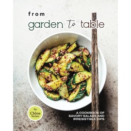 From Garden to Table: A Cookbook of Savory Salads and Irresistible Dips