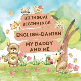 Bilingual Beginnings - An English-Danish "Daddy and Me" Book: A Fun and Colorful way to learn more languages for babies, toddlers and preschoolers