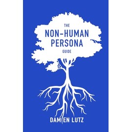 The Non-Human Persona Guide: How to create and use personas for nature and invisible humans to respect their needs during design (Life-centred Design Guides)