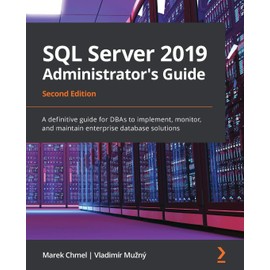 SQL Server 2019 Administrator's Guide, Second Edition: A definitive guide for DBAs to implement, monitor, and maintain enterprise database solutions