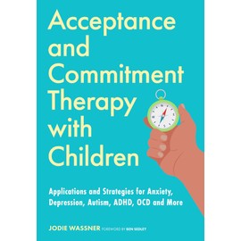 Acceptance and Commitment Therapy with Children: Applications and Strategies for Anxiety, Depression, Autism, ADHD, OCD and More