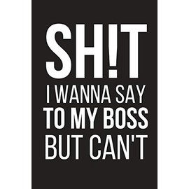 Sh!t I Wanna Say To My Boss But Can't: Funny Work Gag Gift ~ Small Lined Notebook