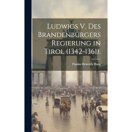 Ludwigs V. des Brandenburgers Regierung in Tirol (1342-1361). (German Edition)