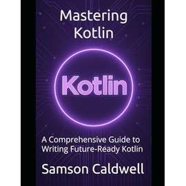 Mastering Kotlin: A Comprehensive Guide to Writing Future‑Ready Kotlin