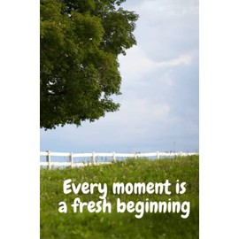 Every moment is a fresh beginning.: Daily planner notebook, Day planner notebook, Motivational notebook, Inspirational notebook, Goal setting notebook, Personal growth notebook