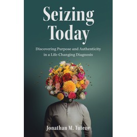 Seizing Today: Discovering Purpose and Authenticity in a Life-Changing Diagnosis