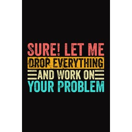 Sure! Let Me Drop Everything And Work On Your Problem Vintage Lined Notebook | Funny Humorous Saying Journal: Sarcastic Gifts For Men & Women (Lined Pages Notebook)