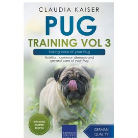 Pug Training Vol 3 – Taking care of your Pug: Nutrition, common diseases and general care of your Pug