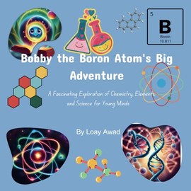 Bobby the Boron Atom's Amazing Adventure: A Fascinating Exploration of Chemistry, Elements, and Science for Young Minds