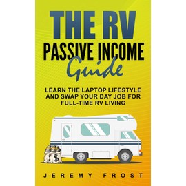 The RV Passive Income Guide: Learn The Laptop Lifestyle And Swap Your Day Job For Full-Time RV Living