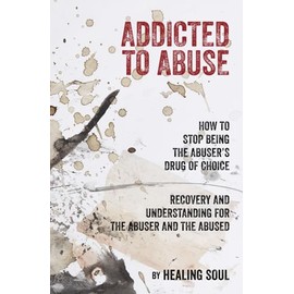 Addicted to Abuse: How to Stop Being the Abuser's Drug of Choice, Recovery and Understanding for the Abuser and the Abused