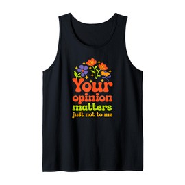Your opinion matters just not to me Tank Top
