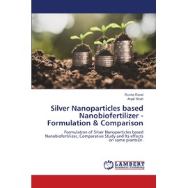 Silver Nanoparticles based Nanobiofertilizer -Formulation & Comparison: Formulation of Silver Nanoparticles based Nanobiofertilizer, Comparative Study and Its effects on some plantsDr.