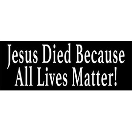 Jesus Died Because All Lives Matter Bumper Sticker (Religious Decals, Christianity Vinyl, for Everybody for Cars, Trucks, Laptops, and Coolers (2 x 6 inch)