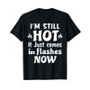 I'm Still Hot It Just Comes in Flashes Now T-Shirt