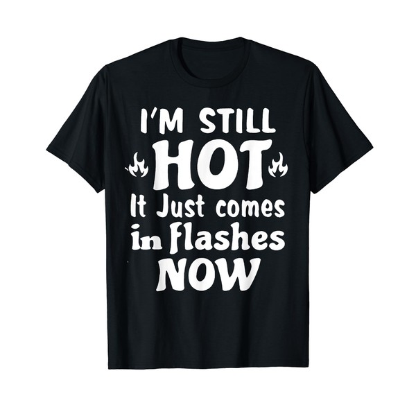 I'm Still Hot It Just Comes in Flashes Now T-Shirt