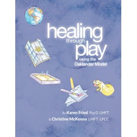 Healing Through Play Using the Oaklander Model: A Guidebook for Therapists and Counselors Working with Children, Adolescents and Families