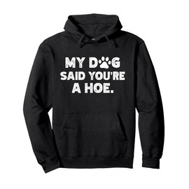 My Dog Said You're A Hoe Pullover Hoodie