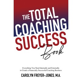The Total Coaching Success Book: Everything You Need Internally and Externally to Create a Financially Successful Coaching Business