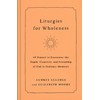 Liturgies for Wholeness: 60 Prayers to Encounter the Depth, Creativity,