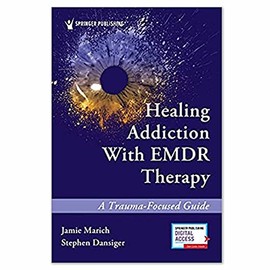 Healing AddictionÂ WithÂ EMDR Therapy: A Trauma-Focused Guide, First Edition