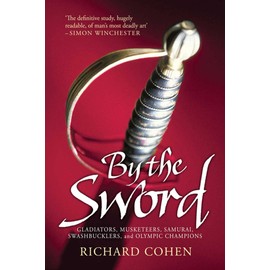 By the Sword: Gladiators, Musketeers, Samurai Warriors, Swashbucklers and Olympians