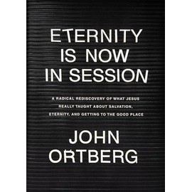 Eternity Is Now in Session: A Radical Rediscovery of What Jesus Really Taught about Salvation, Eternity, and Getting to the Good Place