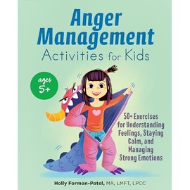 Anger Management Activities for Kids: 50+ Exercises for Understanding Feelings, Staying Calm, and Managing Strong Emotions