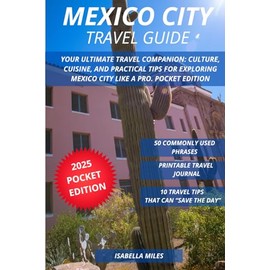 Mexico City Travel Guide: Your Ultimate Travel Companion: Culture, Cuisine, and Practical Tips for Exploring Mexico City Like a Pro. Pocket Edition
