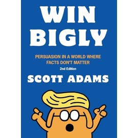 Win Bigly: Persuasion in a World Where Facts Don't Matter