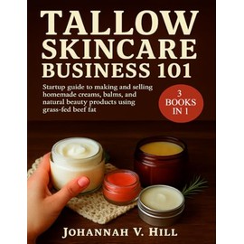 Tallow Skincare Business 101: Startup Guide to Making and Selling Homemade Creams, Balms, and Natural Beauty Products Using Grass-Fed Beef Fat