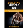 Building Muscle 101: Bigger, Faster, and More Powerful - a