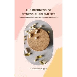  The Business of Fitness Supplements: Creating and Selling Nutritional Products
