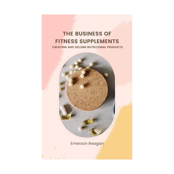  The Business of Fitness Supplements: Creating and Selling Nutritional